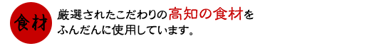 厳選されたこだわりの高知の食材をふんだんに使用しています