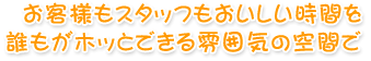 お客様もスタッフも美味しい時間を、誰もがホッとできる雰囲気の空間で